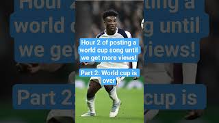 Hour 2 of posting a world cup song until we get more views! Part 2: World cup is over