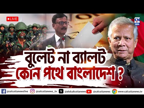 বুলেট না ব্যালট, কোন  পথে বাংলাদেশ? | ক্যালকাটা নিউজ