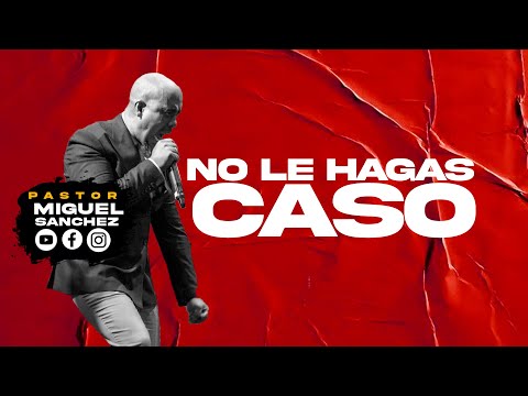 NO LE HAGAS CASO / PASTOR MIGUEL SANCHEZ