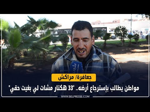 مراكش حد الجعافرة : مواطن يطالب بإسترجاع أرضه.. "33 هكتار مشات لي بغيت حقي"