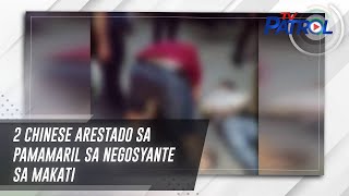 2 Chinese arestado sa pamamaril sa negosyante sa Makati | TV Patrol