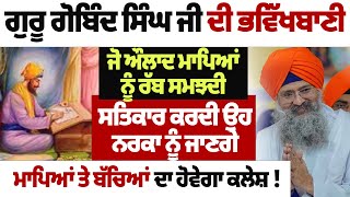 ਗੁਰੂ ਗੋਬਿੰਦ ਸਿੰਘ ਜੀ ਦੀ ਭਵਿੱਖਬਾਣੀ ਜੋ ਔਲਾਦ ਮਾਪਿਆਂ ਨੂੰ ਰੱਬ #darbarsahib #gurbanikatha #gurbanivyakhya