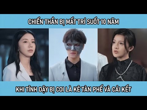 Chiến thần bị mất trí suốt 10 năm, khi tỉnh dậy lại bị coi là kẻ tàn phế và cái kết