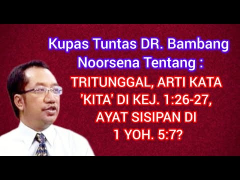 KUPAS TUNTAS DR. BAMBANG NOORSENA TTG TRITUNGGAL, 'KITA' DI KEJ. 1:26-27, AYAT SISIPAN DI 1 YOH 5:7?