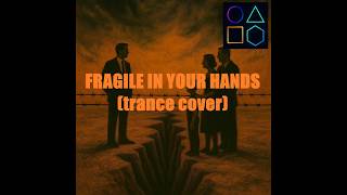 Fragile in your hands (trance cover)