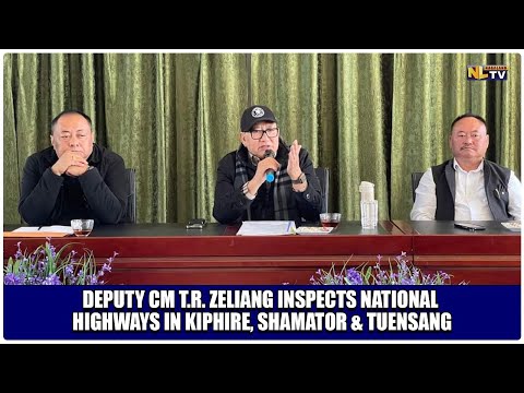 DEPUTY CM T.R. ZELIANG INSPECTS NATIONAL HIGHWAYS IN KIPHIRE, SHAMATOR & TUENSANG