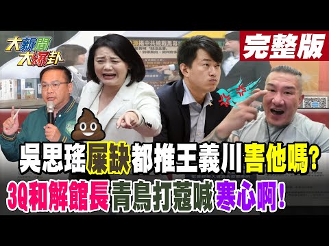 【#大新聞大爆卦 下】吳思瑤屎缺都推王義川害他嗎?3Q和解館長青鳥打蔻喊寒心啊!完整版 20241213 @大新聞大爆卦HotNewsTalk