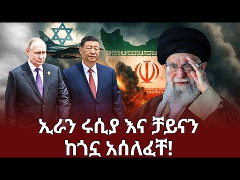 Ethiopia ሰበር ቻይና እና ሩሲያ ከኢራን ጎን ተሰለፉ! Iran Russia and China allies Addis Agelgil