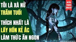 TÔI LÀ XÀ NỮ TRĂM TUỔI, THÍCH NHẤT LẤY HỒN KẺ ÁC LÀM THỨC ĂN NGON | TRUYỆN AUDIO | KINH DỊ