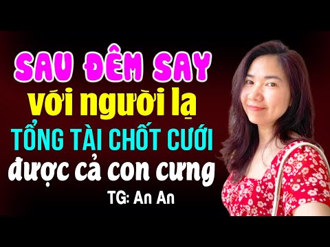 Sau đêm say với người lạ tổng tài chốt cưới được cả con cưng