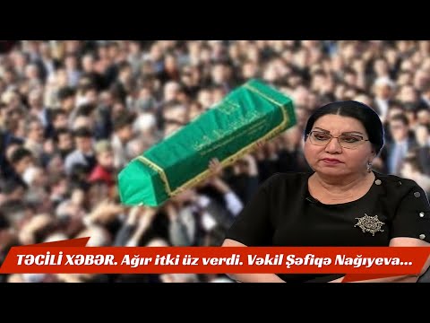 Ağır itki üz verdi. Qəfil Vəkil Şəfiqə Nağıyeva...SON DƏQİQƏ XƏBƏRLƏR