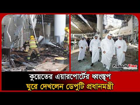 কুয়েতের এয়ারপোর্টের ধ্বংস্তূপ ঘুরে দেখলেন ডেপুটি প্রধানমন্ত্রী । Kuwait Airport । Probash Time