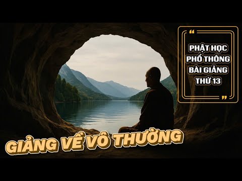 Giảng về Vô thường - Phật học Phổ thông (Bài 13)