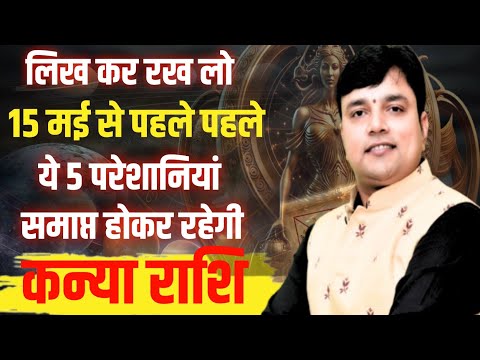 ||कन्या राशि|| लिख कर रख लो 15 मई से पहले जीवन मे चल रही ये 5 परेशानियां समाप्त होकर रहेगी