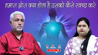 हमारा ओरा क्या होता है उसको कैसे स्वच्छ करे
