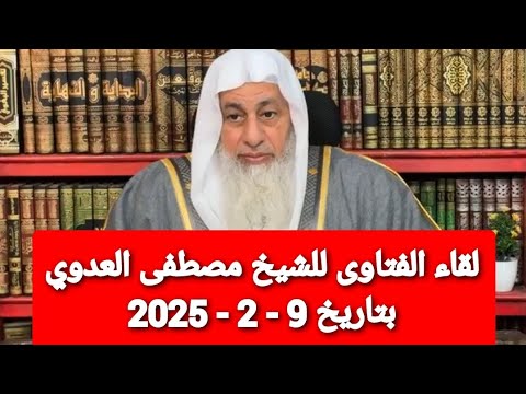 لقاء الفتاوى للشيخ مصطفى العدوي بتاريخ 9 - 2 - 2025