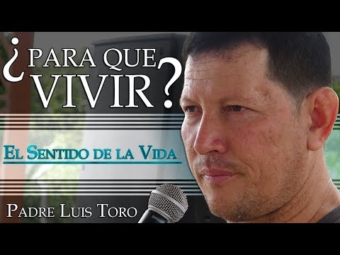 ¿Para que Vivir? El Sentido de la Vida - Padre Luis Toro