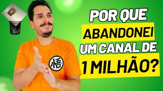 Entenda por que ABANDONEI um canal de 1 milhão de inscritos.