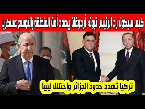 ما هو موقف الرئيس تبون وكيف سترد الجزائر أردوغان يهدد يالتوسع عسكريا واحتلال ليبيا وتلغيم الحدود