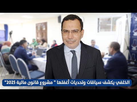 الخلفي يكشف سياقات وتحديات أغفلها "مشروع قانون مالية 2025"