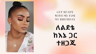 Get ready with me for my birthday ለልደቴ ከእኔ ጋር ተዘጋጁ