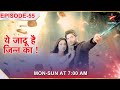 Yehh Jadu Hai Jinn Ka  Episode 55
