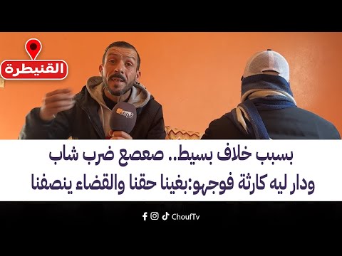 مباشرة من القنيطرة: بسبب خلاف بسيط.. صعصع ضرب شاب ودار ليه كارثة فوجهو: "بغينا حقنا والقضاء ينصفنا"