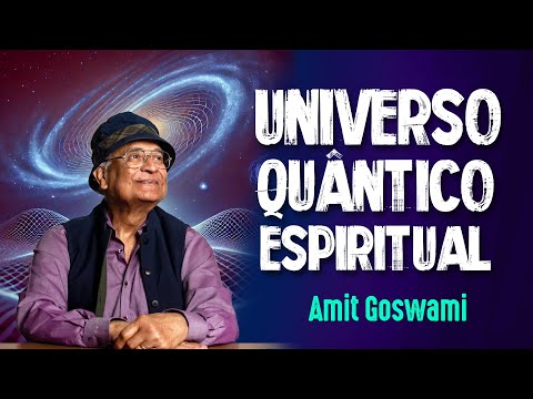 AMIT GOSWAMI e o UNIVERSO QUÂNTICO