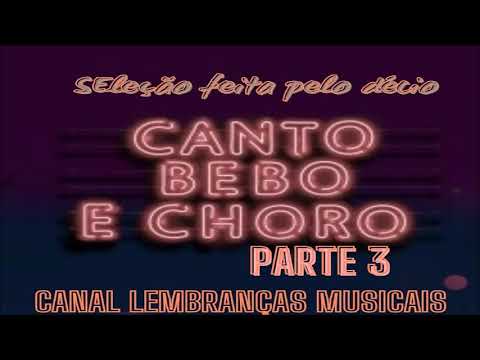 CANTO BEBO E CHORO PARTE 3 [SELEÇÃO FEITA PELO DÉCIO]