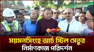 ময়মনসিংহে আর্চ স্টিল সেতুর নির্মাণকাজ পরিদর্শন | Face The People