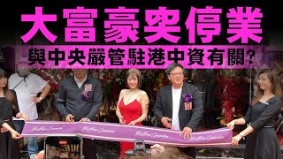 【大富豪停業】CEO指大股東或退股復業無期，疑與中央嚴管駐港中資有關，亦即是禁官商洗錢走資！21/08/2025