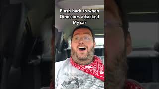 Flashback to when real life dinosaurs attacked in my car and ate my food.