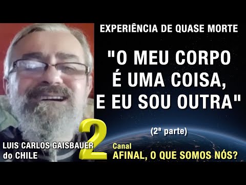 2/2 – O meu corpo é uma coisa e eu sou outra - EQM Luis Carlos Gaisbauer | Experiência Quase Morte