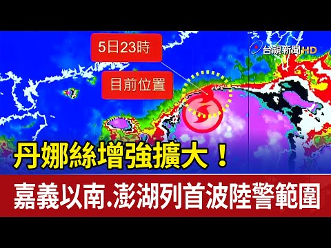 丹娜絲增強擴大！ 嘉義以南.澎湖列首波陸警範圍