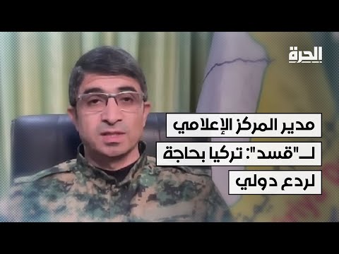 مدير المركز الإعلامي لـ"قسد": تركيا بحاجة لردع دولي لوقف محاولاتها التقدم في مناطق شمال شرق سوريا