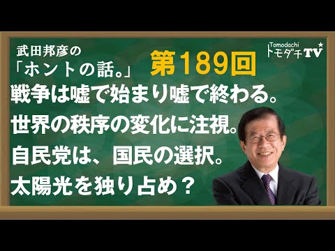 【公式】武田邦彦の「ホントの話。」第189回　戦争は嘘で始まり嘘で終わる。世界の秩序の変化に注視。自民党は国民の選択。太陽光を独り占め？