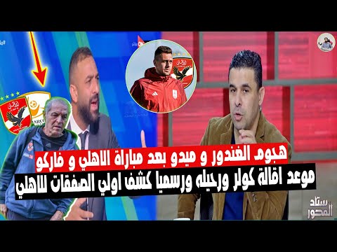 تعليق ناري لـ الغندور و ميدو "بعد مباراة الاهلي vs فاركو" موعد اقالة كولر وقناة الاهلي تعلن اول صفقة