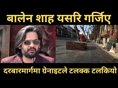 बालेन शाह यसरि गर्जिए । दरबारमार्गमा ग्रेनाइटले टलक्क टलकियो। Balen Shah