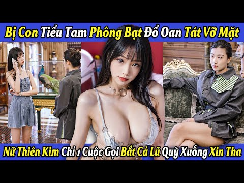 Bị Con Tiểu Tam Phông Bạt Đổ Oan Tát Vỡ Mặt, Nữ Thiên Kim Chỉ 1 Cuộc Gọi Bắt Cả Lũ Quỳ Xuống Xin Tha