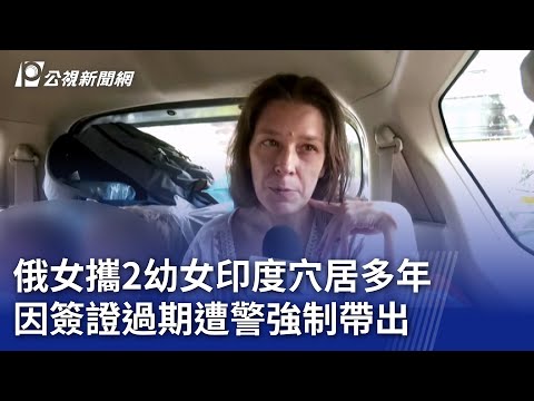 俄女攜2幼女印度穴居多年 因簽證過期遭警強制帶出｜20250716 8點新世界