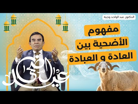 الدكتور عبد الواحد وجيه: عيد الأضحى و مفهوم الأضحية بين العادة و العبادة