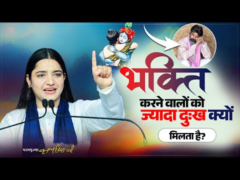 भक्ति करने वालों को ज्यादा दुःख क्यों मिलता है? Pujya Krishnapriya Ji