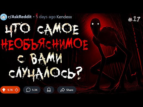 Что Самое НЕОБЪЯСНИМОЕ с Вами Случалось? #17 (жуткие истории)