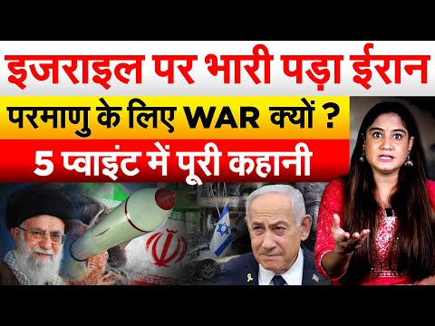 इजराइल पर भारी पड़ा ईरान परमाणु के लिए WAR क्यों ? 5 प्वाइंट में पूरी कहानी