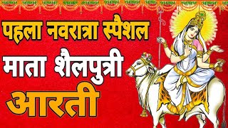 नवरात्र का पहला दिन | Mata Shailputri Aarti | मां शैलपुत्री की आरती  | First Navratri Special Aarti