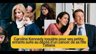 Caroline Kennedy inquiète pour ses petits-enfants suite au décès d'un cancer de sa fille Tatiana