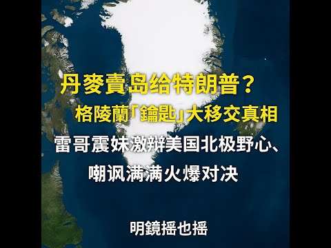 丹麦卖岛给特朗普？格陵兰“钥匙”大移交真相！雷哥震妹激辩美国北极野心，嘲讽满满火爆对决｜明镜摇也摇
