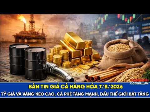 Bản tin thị trường hàng hóa ngày 7/8/2026: Tỷ giá và vàng neo cao, cà phê tăng mạnh, dầu thế giới bật tăng
