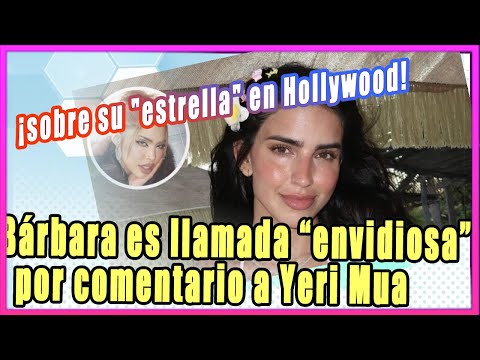 Bárbara es llamada “envidiosa” por comentario a Yeri Mua sobre su "estrella" en el Paseo de la Fama