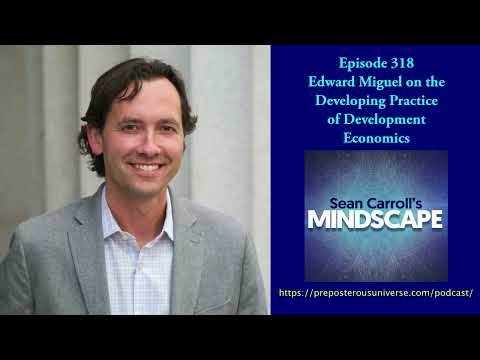 Mindscape 318 | Edward Miguel on the Developing Practice of Development Economics